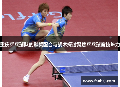 重庆乒乓球队的默契配合与战术探讨聚焦乒乓球竞技魅力