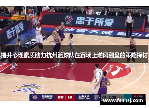 提升心理素质助力杭州篮球队在赛场上逆风翻盘的策略探讨